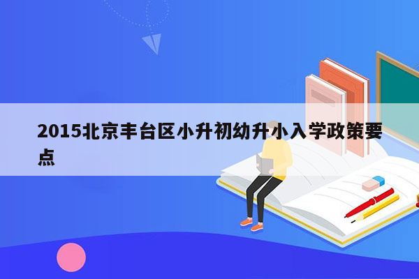 2015北京丰台区小升初幼升小入学政策要点