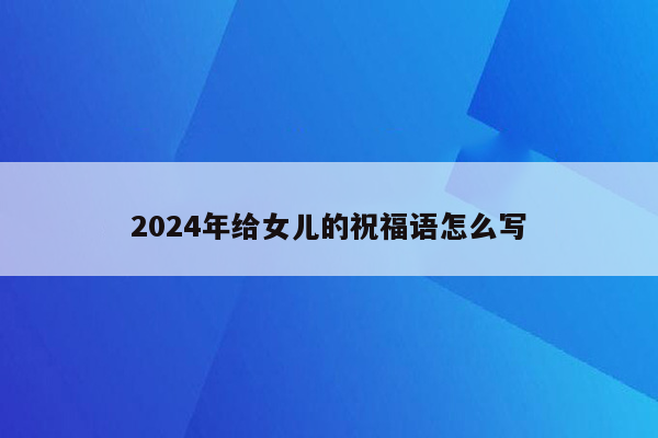 2024年给女儿的祝福语怎么写