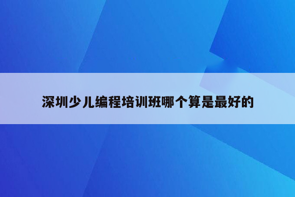 深圳少儿编程培训班哪个算是最好的