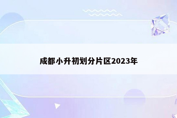 成都小升初划分片区2023年