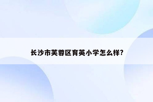 长沙市芙蓉区育英小学怎么样?