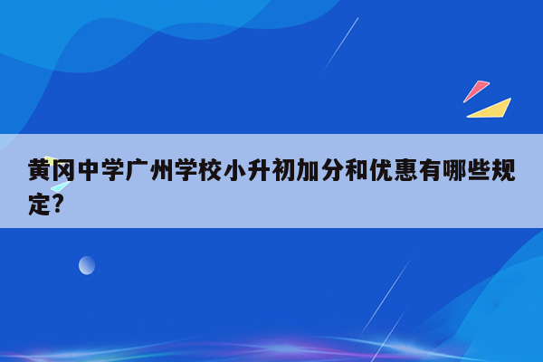 黄冈中学广州学校小升初加分和优惠有哪些规定?