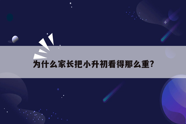 为什么家长把小升初看得那么重?