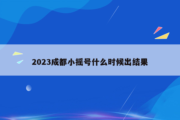 2023成都小摇号什么时候出结果