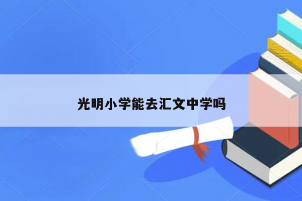 光明小学能去汇文中学吗