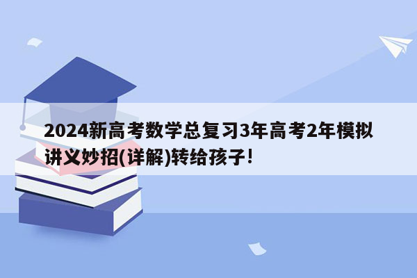 2024新高考数学总复习3年高考2年模拟讲义妙招(详解)转给孩子!