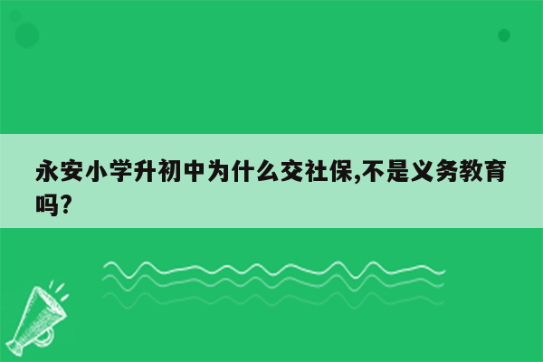 永安小学升初中为什么交社保,不是义务教育吗?