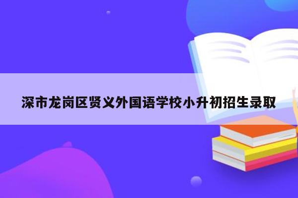 深市龙岗区贤义外国语学校小升初招生录取