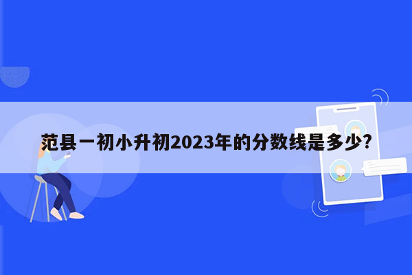 范县一初小升初2023年的分数线是多少?