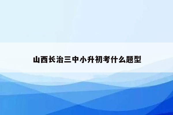 山西长治三中小升初考什么题型