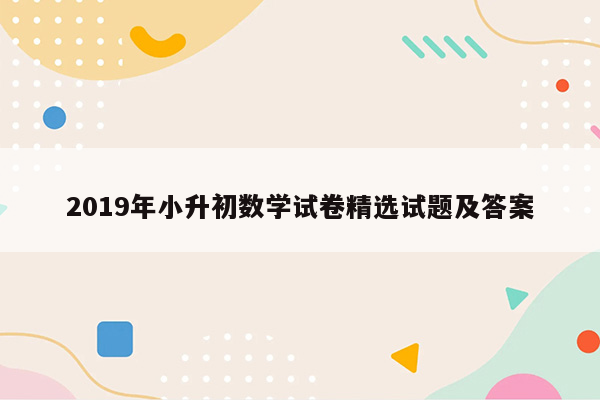 2019年小升初数学试卷精选试题及答案