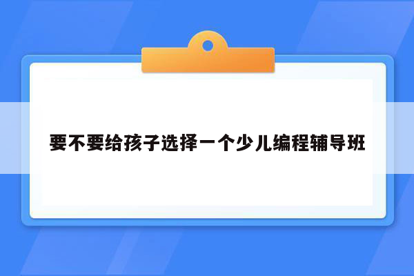 要不要给孩子选择一个少儿编程辅导班