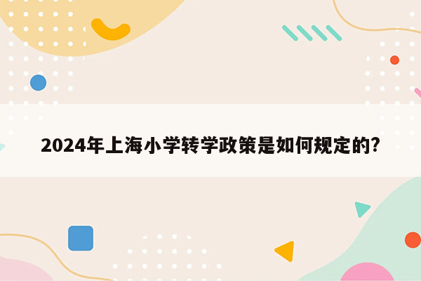 2024年上海小学转学政策是如何规定的?