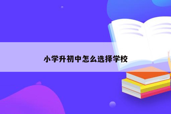 小学升初中怎么选择学校