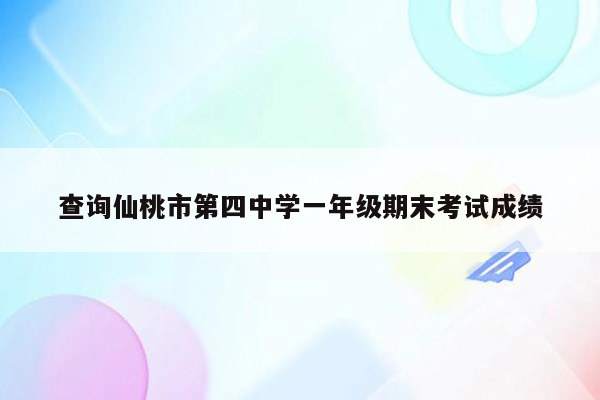 查询仙桃市第四中学一年级期末考试成绩