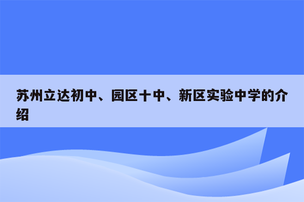 苏州立达初中、园区十中、新区实验中学的介绍