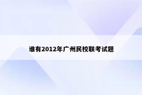 谁有2012年广州民校联考试题