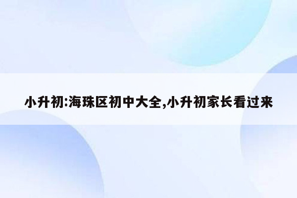 小升初:海珠区初中大全,小升初家长看过来