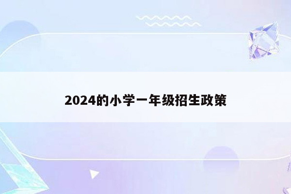 2024的小学一年级招生政策