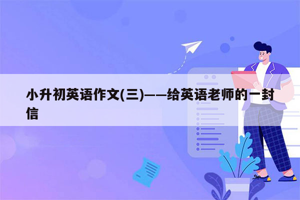 小升初英语作文(三)——给英语老师的一封信