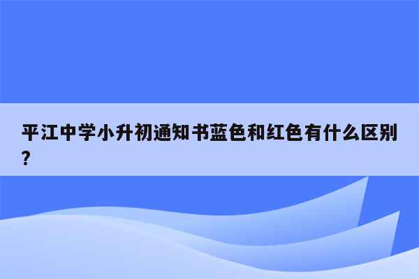 平江中学小升初通知书蓝色和红色有什么区别?