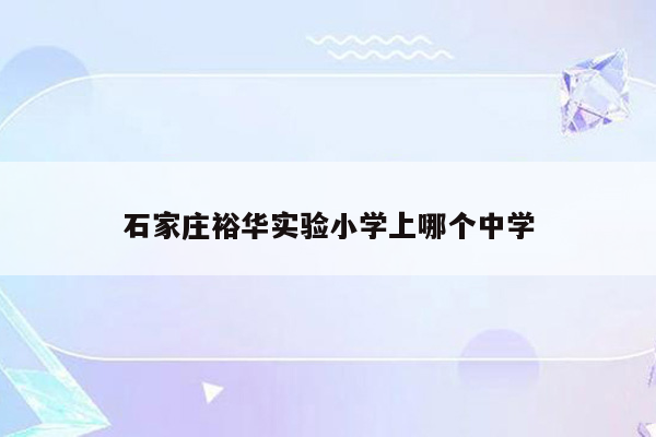 石家庄裕华实验小学上哪个中学