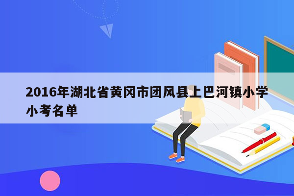 2016年湖北省黄冈市团风县上巴河镇小学小考名单