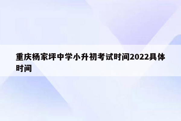 重庆杨家坪中学小升初考试时间2022具体时间