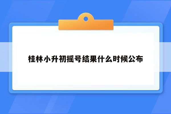 桂林小升初摇号结果什么时候公布