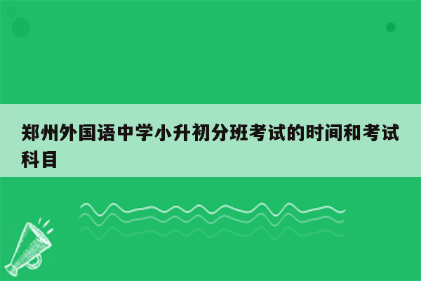 郑州外国语中学小升初分班考试的时间和考试科目