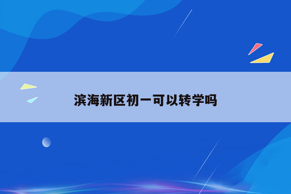 滨海新区初一可以转学吗