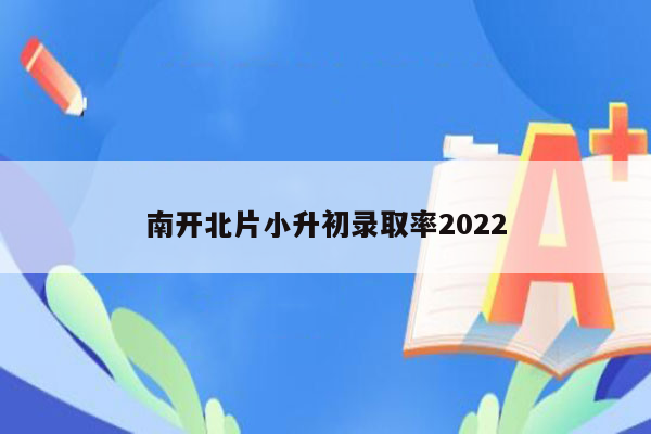 南开北片小升初录取率2022