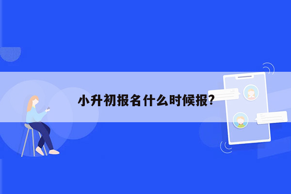 小升初报名什么时候报?