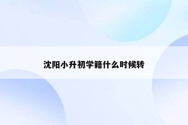 沈阳小升初学籍什么时候转