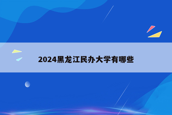 2024黑龙江民办大学有哪些