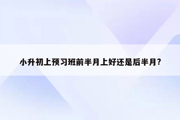 小升初上预习班前半月上好还是后半月?