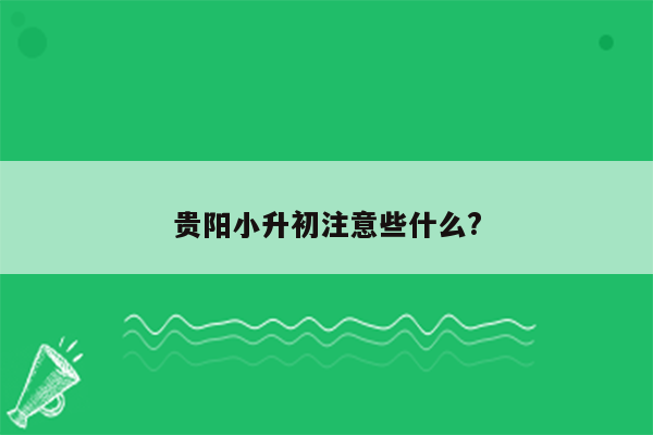 贵阳小升初注意些什么?