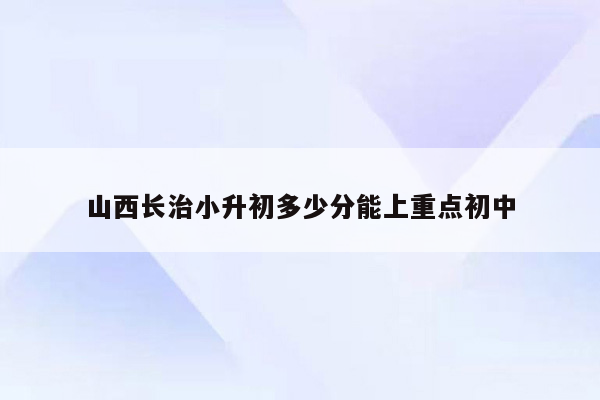 山西长治小升初多少分能上重点初中