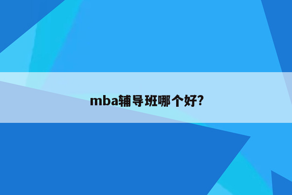 mba辅导班哪个好?