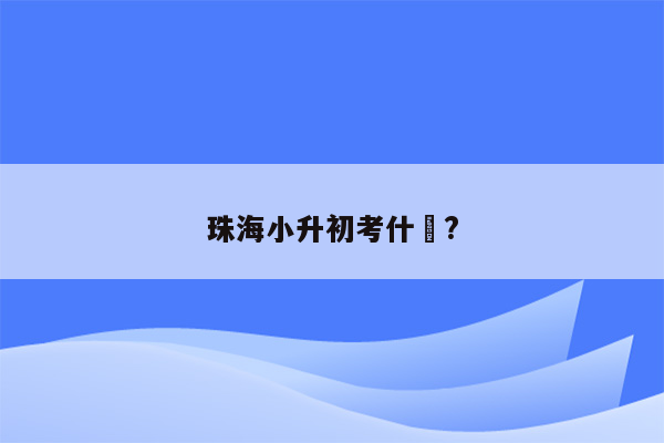 珠海小升初考什麼?