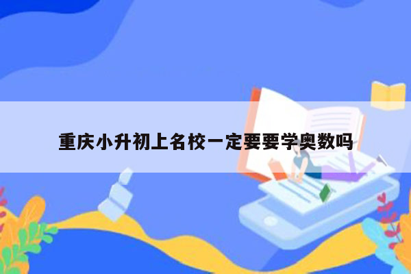 重庆小升初上名校一定要要学奥数吗