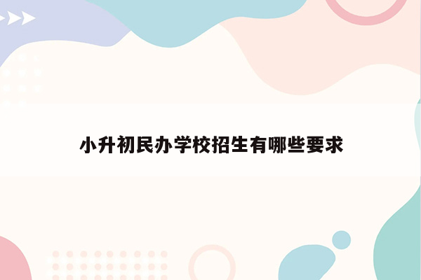 小升初民办学校招生有哪些要求