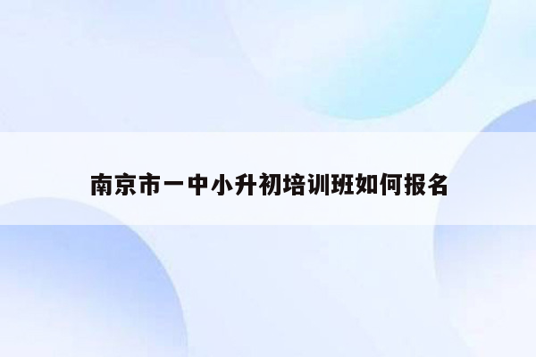 南京市一中小升初培训班如何报名