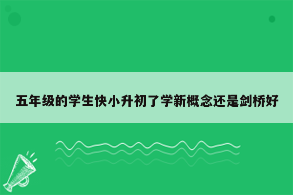 五年级的学生快小升初了学新概念还是剑桥好