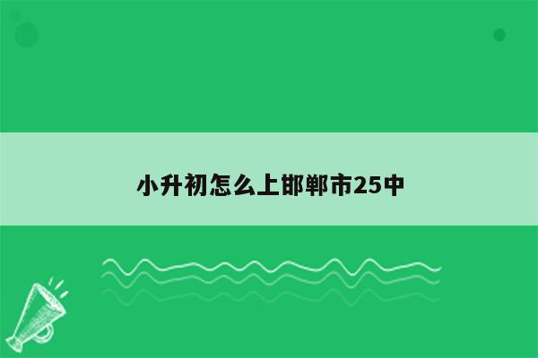 小升初怎么上邯郸市25中