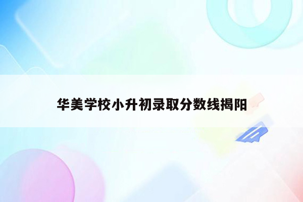 华美学校小升初录取分数线揭阳