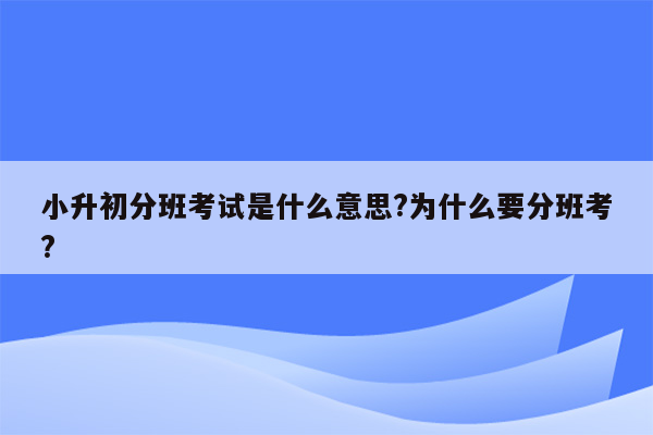 小升初分班考试是什么意思?为什么要分班考?