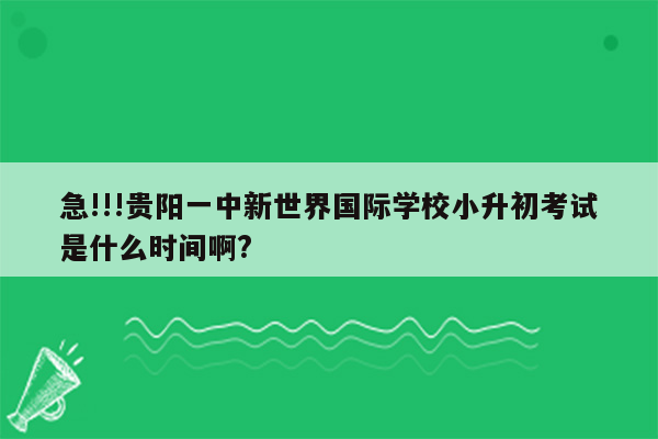 急!!!贵阳一中新世界国际学校小升初考试是什么时间啊?