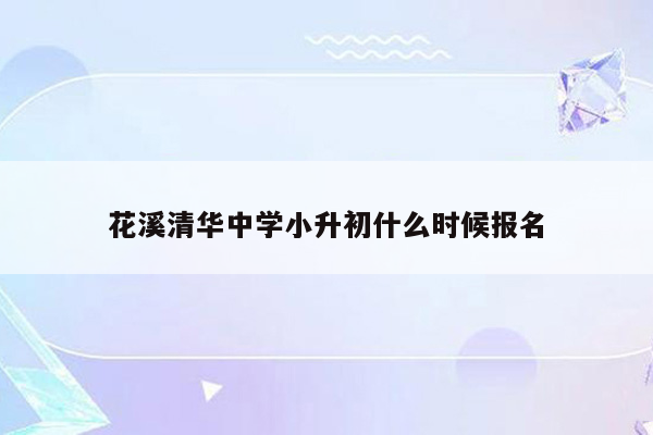 花溪清华中学小升初什么时候报名