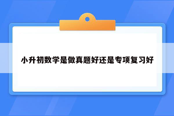 小升初数学是做真题好还是专项复习好